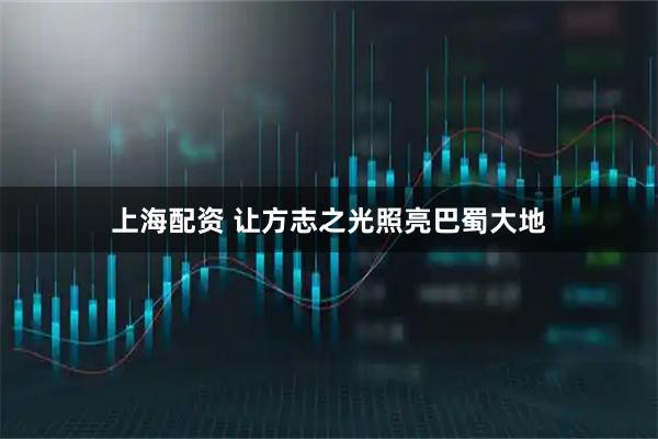 上海配资 让方志之光照亮巴蜀大地