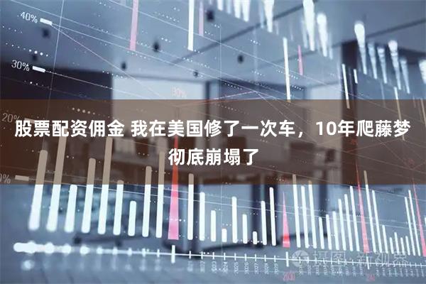 股票配资佣金 我在美国修了一次车，10年爬藤梦彻底崩塌了