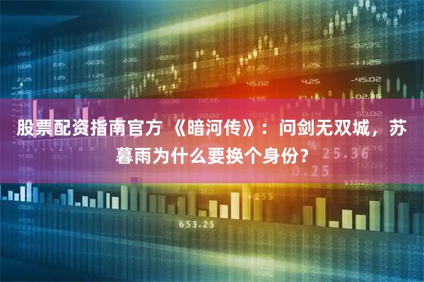 股票配资指南官方 《暗河传》:问剑无双城,苏暮雨为什么要换个身份?