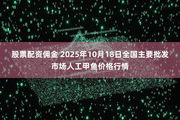 股票配资佣金 2025年10月18日全国主要批发市场人工甲鱼价格行情