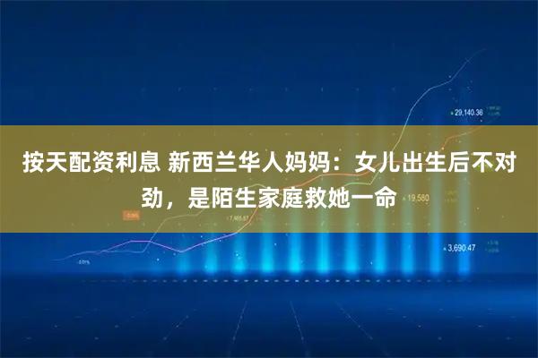 按天配资利息 新西兰华人妈妈:女儿出生后不对劲,是陌生家庭救她一命
