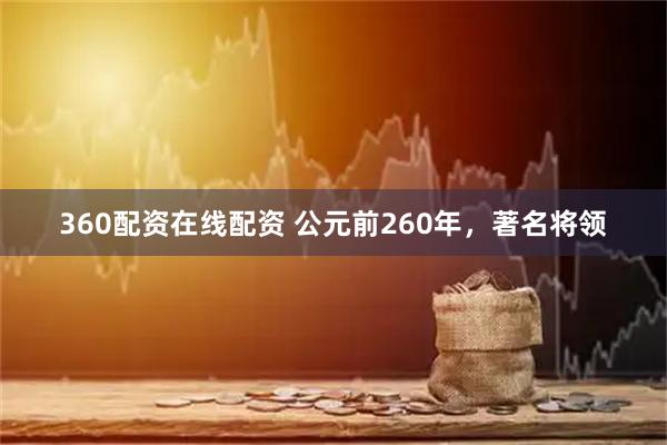 360配资在线配资 公元前260年，著名将领