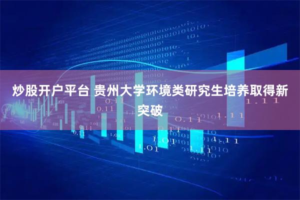炒股开户平台 贵州大学环境类研究生培养取得新突破