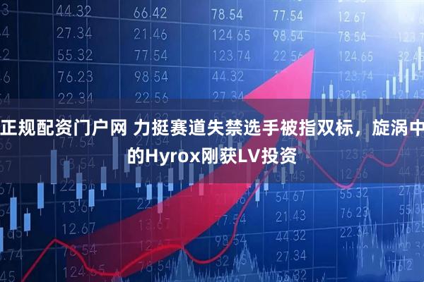 正规配资门户网 力挺赛道失禁选手被指双标，旋涡中的Hyrox刚获LV投资